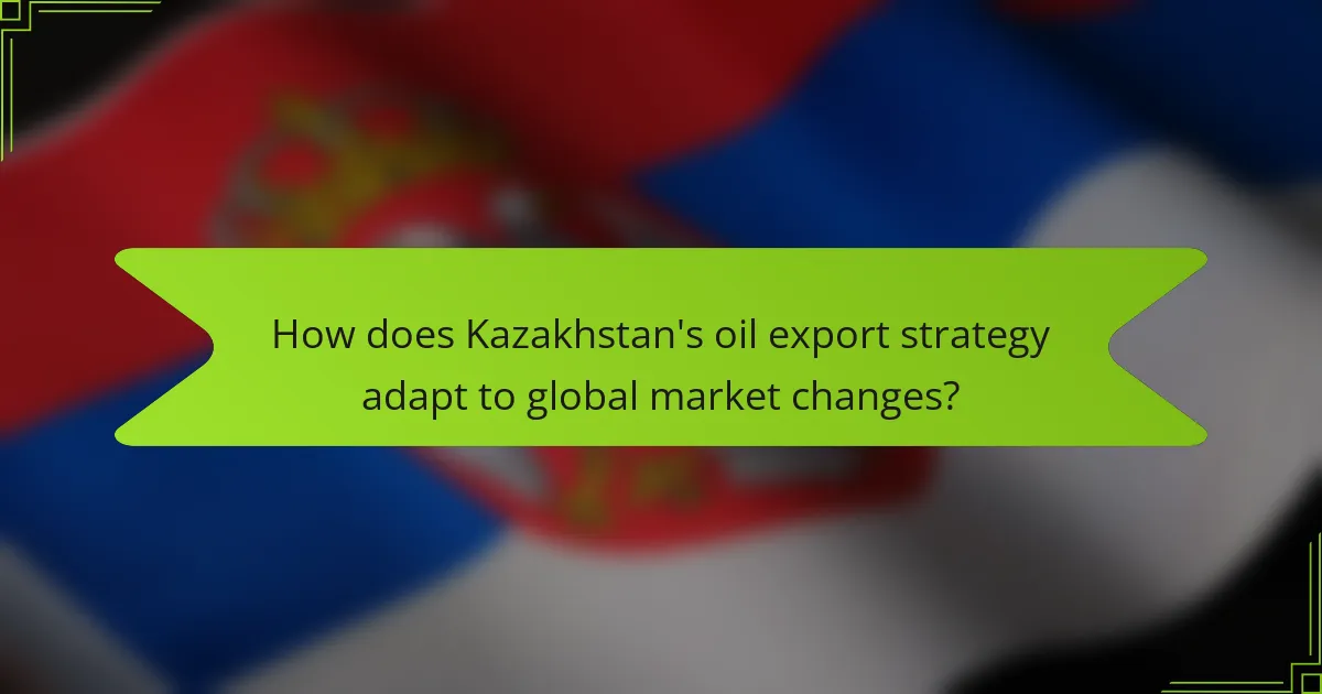 How does Kazakhstan's oil export strategy adapt to global market changes?