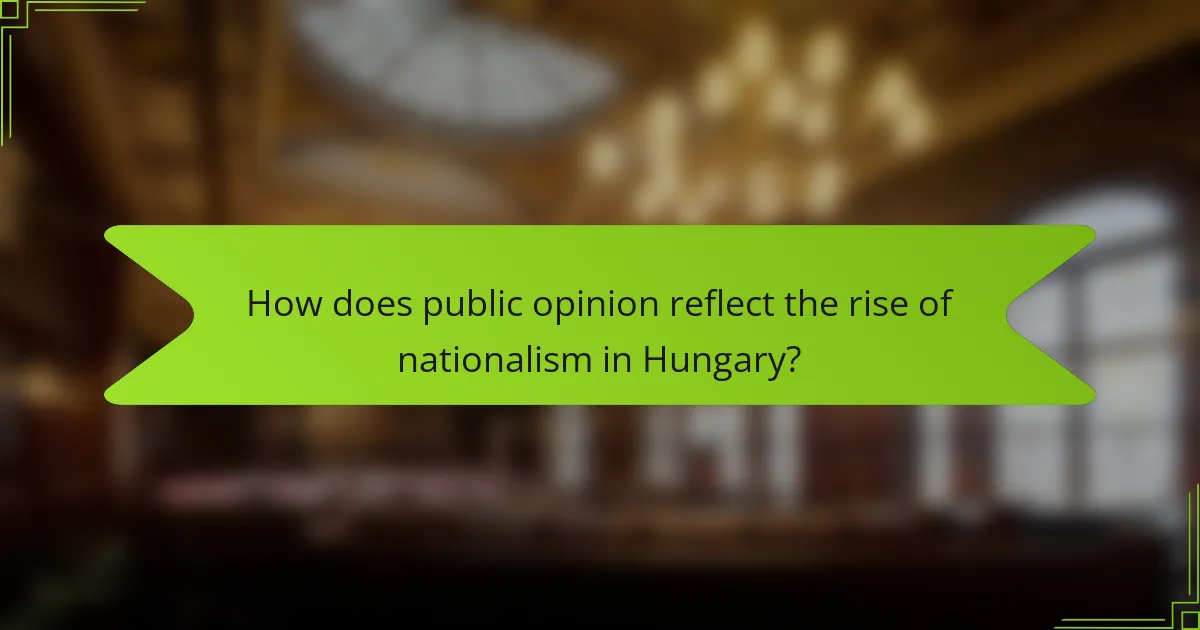 How does public opinion reflect the rise of nationalism in Hungary?