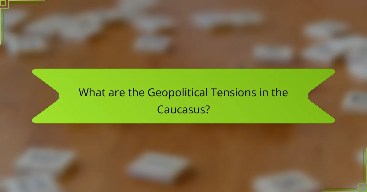 What are the Geopolitical Tensions in the Caucasus?