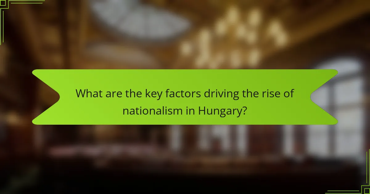 What are the key factors driving the rise of nationalism in Hungary?