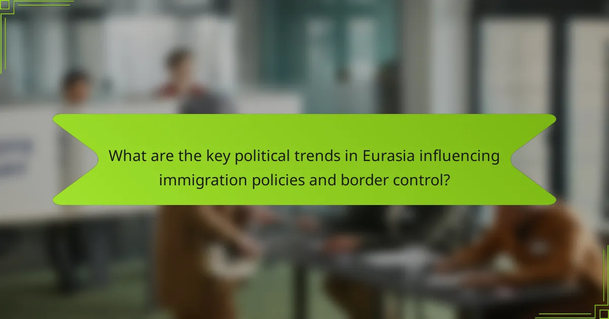 What are the key political trends in Eurasia influencing immigration policies and border control?