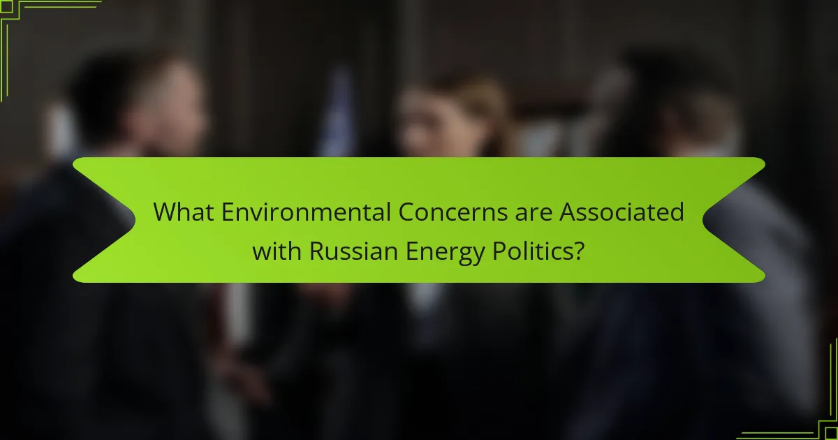What Environmental Concerns are Associated with Russian Energy Politics?