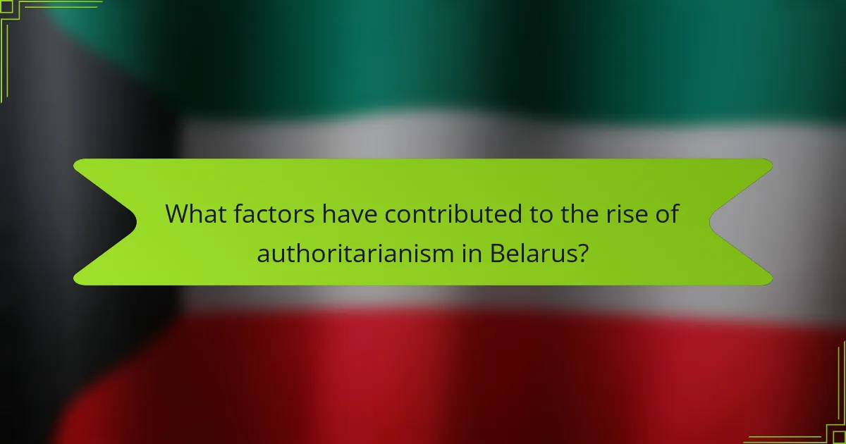 What factors have contributed to the rise of authoritarianism in Belarus?