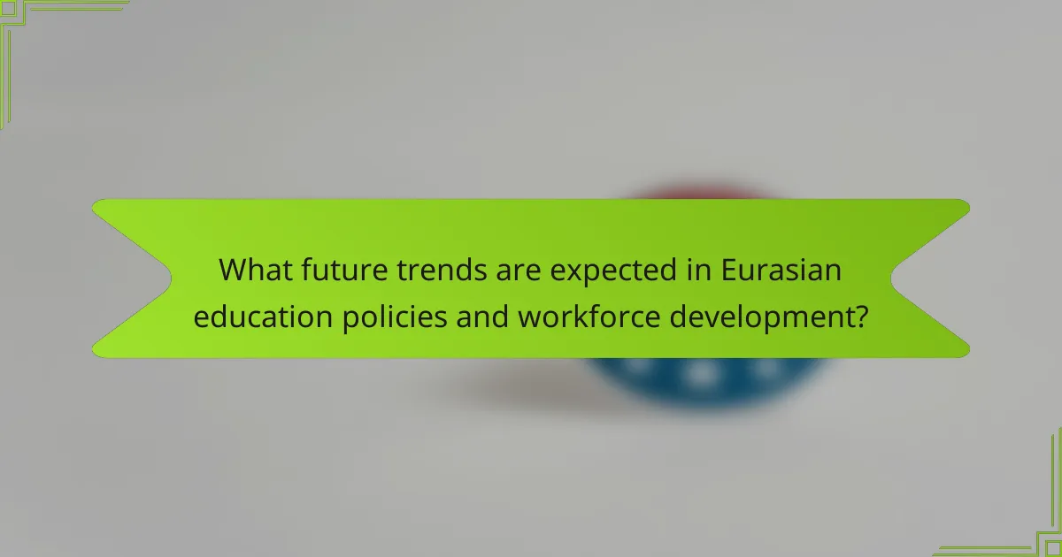 What future trends are expected in Eurasian education policies and workforce development?