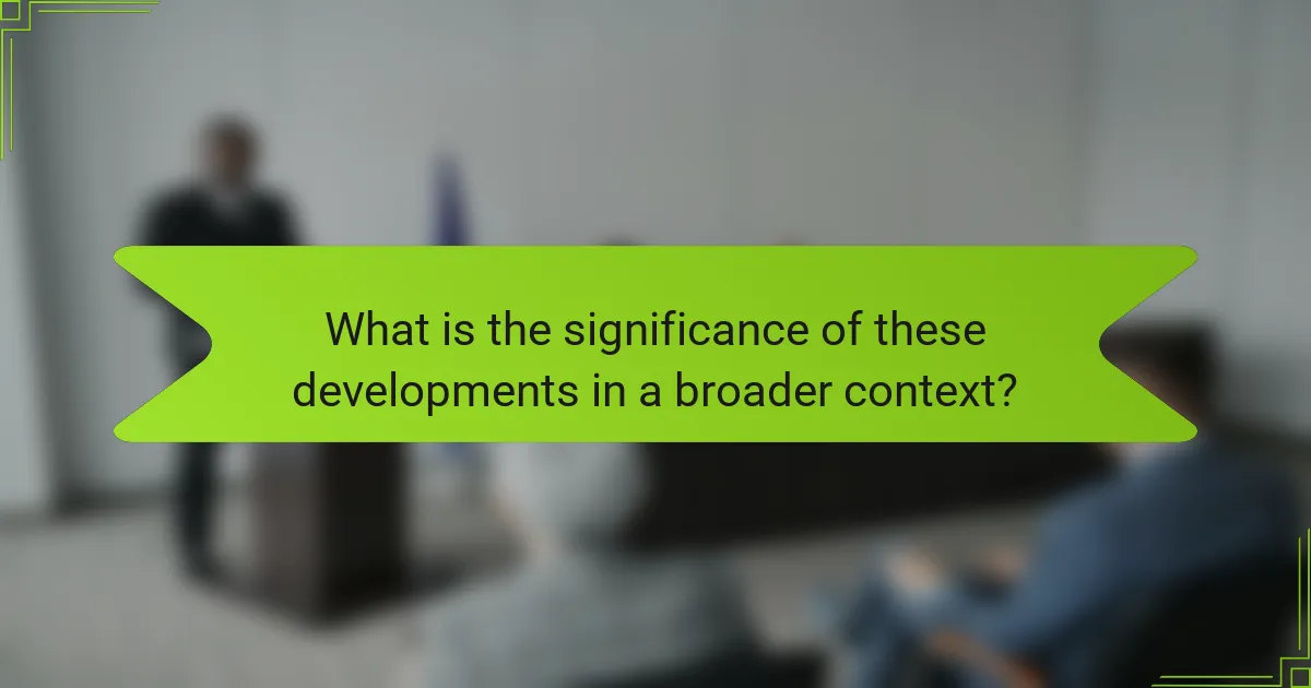 What is the significance of these developments in a broader context?